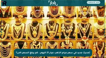 تحديث جديد في سعر جرام الذهب عيار 21 اليوم.. كم يبلغ السعر الآن؟